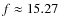 $f \approx 15.27$