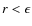$r < \epsilon$