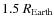 $1.5~R_{\rm Earth}$