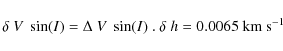 \begin{displaymath}{\delta~V~\sin(I)}= {\Delta~V~\sin(I) }~.~\delta~h = 0.0065~{\rm km~s}^{-1}
\end{displaymath}