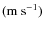 $({\rm m~s}^{-1})$