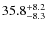 $ 35.8 ^{\rm + 8.2}_{- 8.3}$