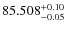 $ 85.508 ^{\rm + 0.10}_{- 0.05} $
