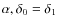 $\alpha, \delta_0 = \delta_1$