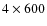 $4\times 600$