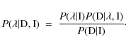 \begin{displaymath}%
P(\lambda \vert {\rm D,I})\ =\ \displaystyle{ {P(\lambda \v...
...} \vert \lambda,{\rm I})} \over P({\rm D} \vert {\rm I})}\cdot
\end{displaymath}