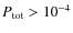 $P_{\rm tot} > 10^{-4}$