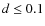 $d \leq 0.1$