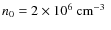 $n_0 = 2 \times 10^6~\mbox{cm$^{-3}$ }$