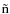 $\tilde{\rm n}$