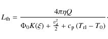 \begin{displaymath}L_{\rm th} = \frac{4 \pi \eta Q}{\Phi_0 K(\xi) + \frac{v_{\rm rl}^2}{2}+c_{\rm p}\left(T_{\rm rl}-T_0\right)}\cdot
\end{displaymath}