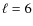 $\ell = 6$