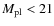 $M_{\rm pl} <21$