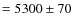 $ = 5300\pm 70$
