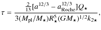 $\displaystyle \tau = \frac{ \frac{2}{13} [a^{12/3} - a_{\rm Roche}^{12/3}] Q_{\star} }
{ 3 (M_{\rm pl} / M_{\star}) R_\star^{5} (G M_{\star})^{1/2} k_{2\star} },$