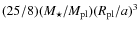 $(25/8)(M_{\star}/M_{\rm pl})(R_{\rm pl}/a)^3$