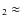 $_2 \approx$