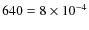$640 = 8 \times 10^{-4}$