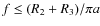 $f \le (R_{2}+R_{3}) / \pi a$