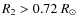 $R_{2} > 0.72~R_{\odot}$