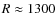 $R \approx 1300$