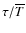 $\tau/\overline{T}$