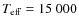 $T_{\rm eff} = 15~000$