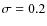 $\sigma =0.2$