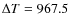 $\Delta T = 967.5$