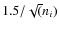 $1.5/\sqrt (n_i)$