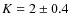 $K=2\pm0.4$