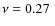 $\nu=0.27~$