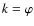 $k=\varphi$