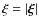 $\xi=\vert\vec{\xi}\vert$