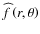 ${\widehat f}\left(r,\theta\right)$