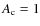$A_{\rm c}=1$