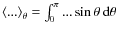 $\left<...\right>_{\theta}=\int_{0}^{\pi}...\sin\theta~{\rm d}\theta$