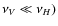 $\nu_{V}\ll \nu_{H})$