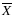 $\overline X$