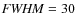 ${\it FWHM} = 30$