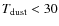 $T_{\rm dust} < 30$