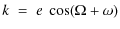 $\displaystyle k\;=\;e~\cos(\Omega+\omega)$