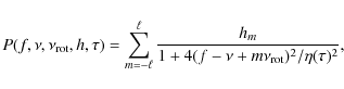 \begin{displaymath}
P(f, \nu, \nu_{\rm rot}, h, \tau) = \sum_{m=-\ell}^{\ell}{\frac{h_{m}}{1 + 4(f - \nu + m\nu_{\rm rot})^2 / \eta(\tau)^2}},
\end{displaymath}