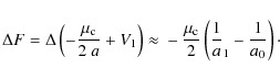 \begin{displaymath}
\Delta{}F=\Delta{}\left(-\frac{\mu_{\rm c}}{2~a}+V_1\right)\...
...c{\mu_{\rm c}}{2}\left(\frac{1}{a}_1-\frac{1}{a_0}\right)\cdot
\end{displaymath}