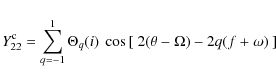\begin{displaymath}
Y^{\rm c}_{22}=\sum_{q=-1}^{1}\Theta_q(i)~\cos{[~2(\theta-\Omega)-2q(f+\omega)~]}
\end{displaymath}