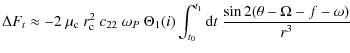 $\displaystyle \Delta{}F_t\approx-2~\mu_{\rm c}~r_{\rm c}^2~c_{22}~\omega_P~\Theta_1(i)
\int_{t_0}^{t_1}{\rm d}t~\frac{\sin{2(\theta-\Omega{}-f-\omega)}}{r^3}$