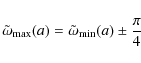 \begin{displaymath}
\tilde{\omega}_{{\rm max}}(a)=\tilde{\omega}_{{\rm min}}(a)\pm{}\frac{\pi}{4}
\end{displaymath}