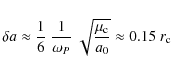 \begin{displaymath}\delta{}a\approx{}\frac{1}{6}~\frac{1}{\omega_P}~\sqrt{\frac{\mu_{\rm c}}{a_0}}\approx{}0.15~r_{\rm c}
\end{displaymath}