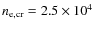 $n_{\rm e,cr}= 2.5\times10^4$