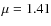$\mu = 1.41$
